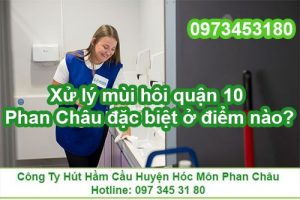 Xử lý mùi hôi quận 10 Phan Châu đặc biệt ở điểm nào?