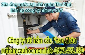 Sửa ống nước tại nhà quận Tân Phú tại sao phải chọn Phan Châu?