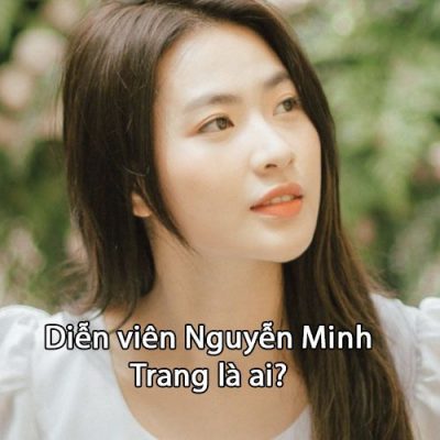 Diễn viên Nguyễn Minh Trang là ai?